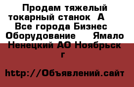 Продам тяжелый токарный станок 1А681 - Все города Бизнес » Оборудование   . Ямало-Ненецкий АО,Ноябрьск г.